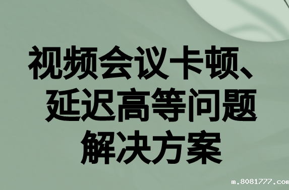 如何解决与国外视频会议时的卡顿，延迟很高等问题?